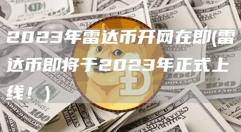 2023年雷达币开网在即 - 雷达币即将于2023年正式上线！