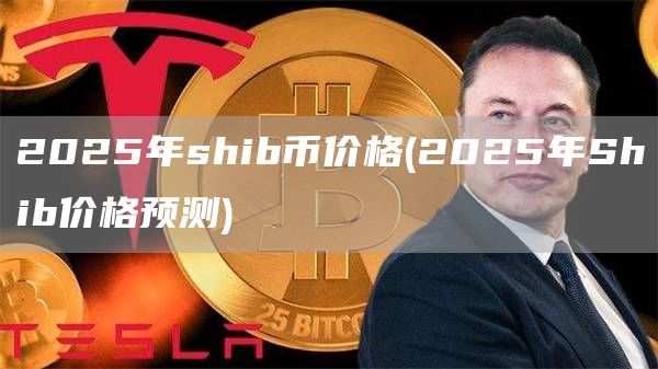 2025年shib币价格 - 2025年Shib价格预测