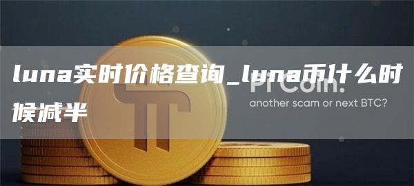 luna实时价格查询_luna币什么时候减半