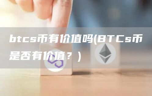 btcs币有价值吗 - BTCs币是否有价值？