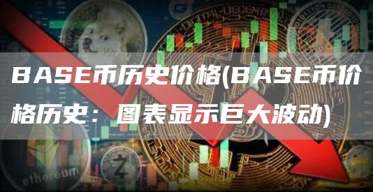 BASE币历史价格 - BASE币价格历史：图表显示巨大波动