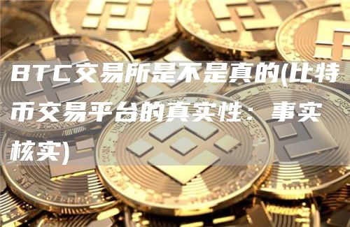 BTC交易所是不是真的 - 比特币交易平台的真实性：事实核实