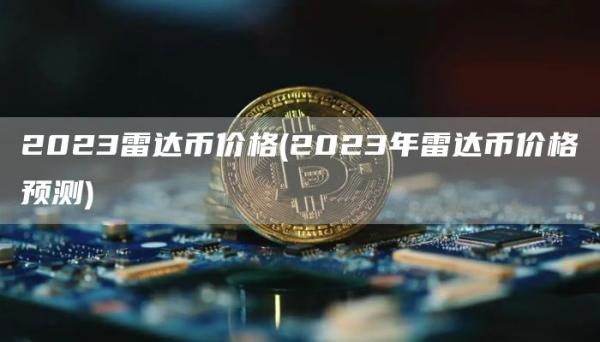 2023雷达币价格 - 2023年雷达币价格预测