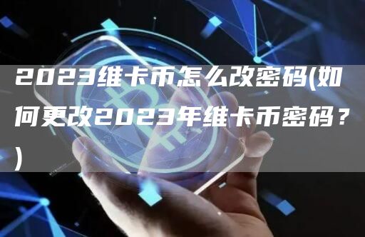 2023维卡币怎么改密码 - 如何更改2023年维卡币密码？
