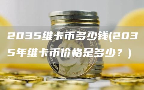 2035维卡币多少钱 - 2035年维卡币价格是多少？