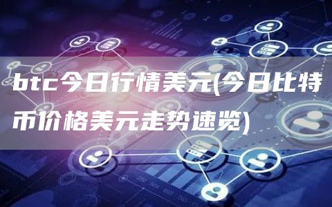 btc今日行情美元 - 今日比特币价格美元走势速览
