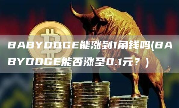 BABYDOGE能涨到1角钱吗 - BABYDOGE能否涨至0.1元？