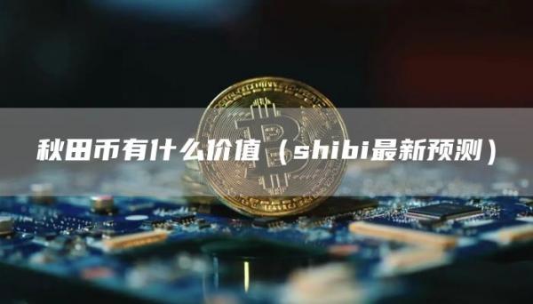 秋田币有什么价值（shibi最新预测）