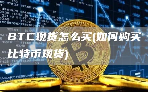BTC现货怎么买 - 如何购买比特币现货
