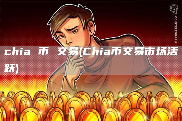 chia 币 交易 - Chia币交易市场活跃