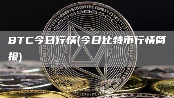 BTC今日行情 - 今日比特币行情简报