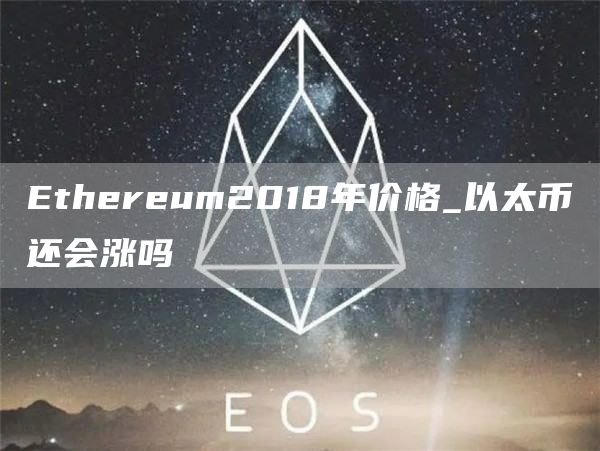 Ethereum2018年价格_以太币还会涨吗