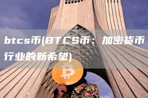 btcs币 - BTCS币：加密货币行业的新希望