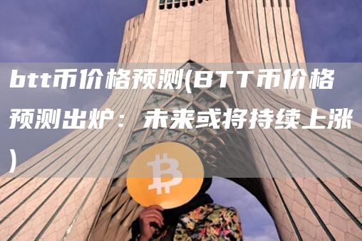 btt币价格预测 - BTT币价格预测出炉：未来或将持续上涨