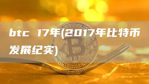 btc 17年 - 2017年比特币发展纪实