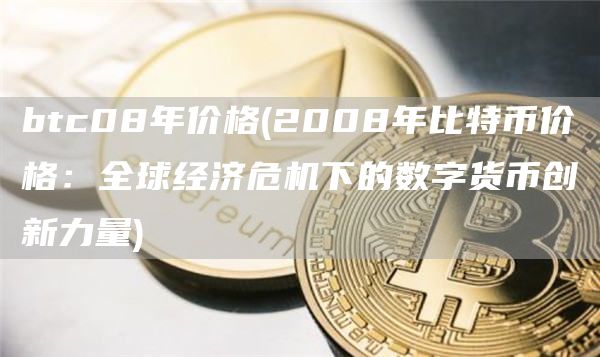 btc08年价格 - 2008年比特币价格：全球经济危机下的数字货币创新力量
