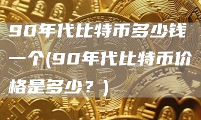 90年代比特币多少钱一个 - 90年代比特币价格是多少？