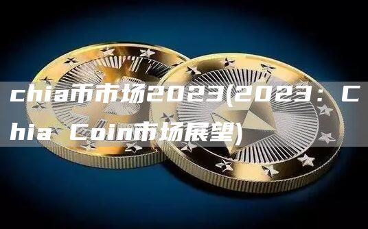 chia币市场2023 - 2023：Chia Coin市场展望
