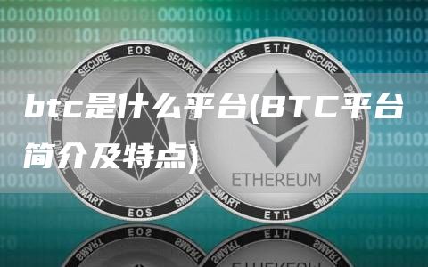 btc是什么平台 - BTC平台简介及特点