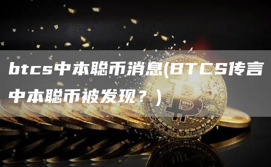 btcs中本聪币消息 - BTCS传言中本聪币被发现？