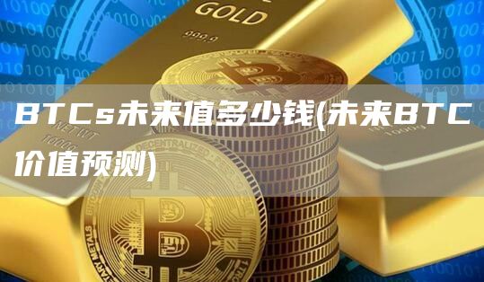 BTCs未来值多少钱 - 未来BTC价值预测