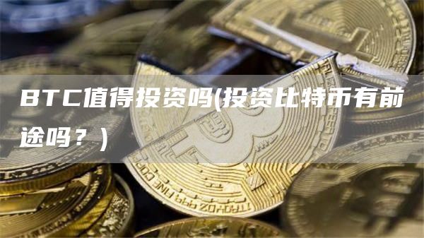BTC值得投资吗 - 投资比特币有前途吗？