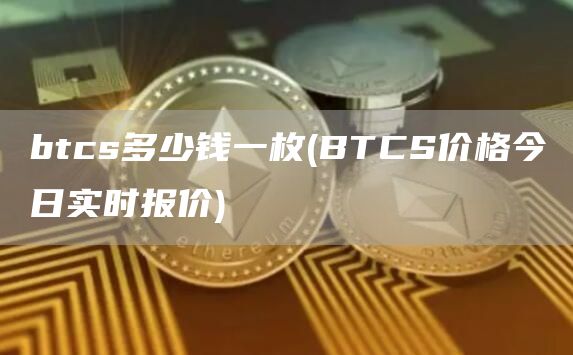 btcs多少钱一枚 - BTCS价格今日实时报价