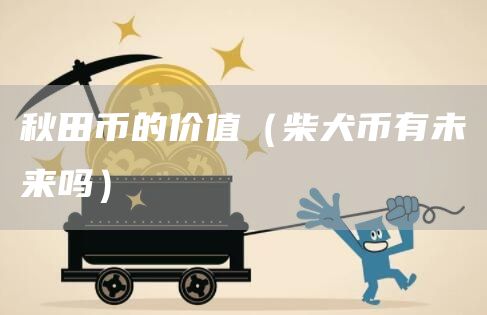 秋田币的价值（柴犬币有未来吗）