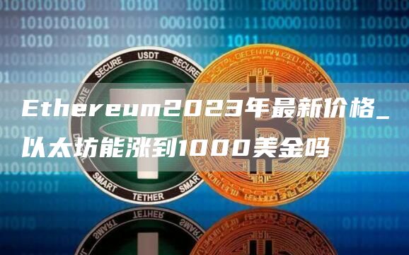 Ethereum2023年最新价格_以太坊能涨到1000美金吗