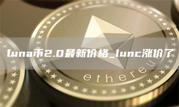 luna币2.0最新价格_lunc涨价了