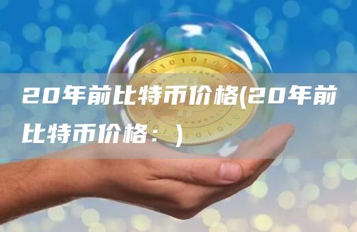 20年前比特币价格 - 20年前比特币价格：