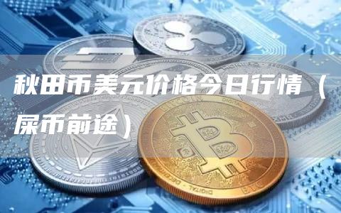秋田币美元价格今日行情（屎币前途）