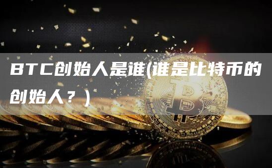 BTC创始人是谁 - 谁是比特币的创始人？