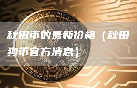 秋田币的最新价格（秋田狗币官方消息）