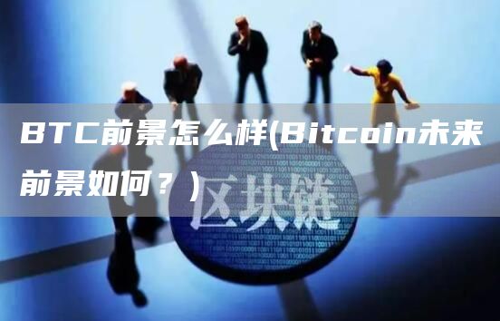 BTC前景怎么样 - Bitcoin未来前景如何？