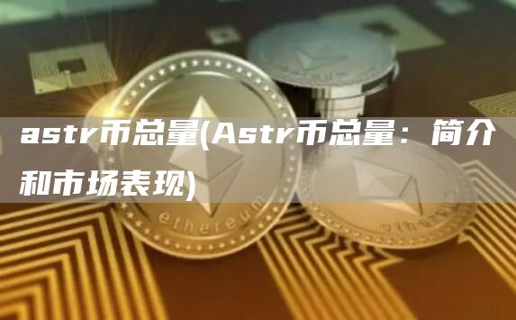 astr币总量 - Astr币总量：简介和市场表现