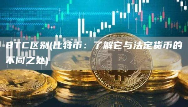 BTC区别 - 比特币：了解它与法定货币的不同之处