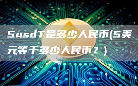 5usdT是多少人民币 - 5美元等于多少人民币？
