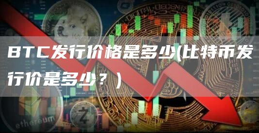 BTC发行价格是多少 - 比特币发行价是多少？