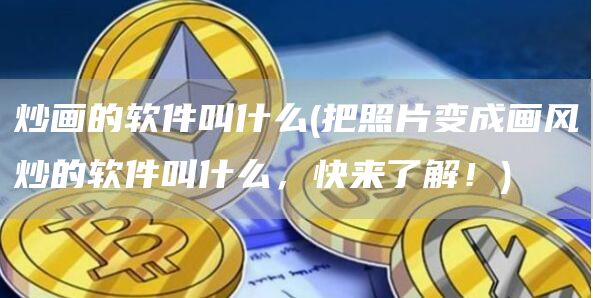 炒画的软件叫什么 - 把照片变成画风炒的软件叫什么，快来了解！