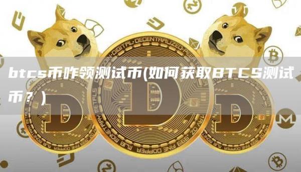 btcs币咋领测试币 - 如何获取BTCS测试币？