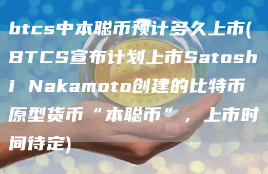 btcs中本聪币预计多久上市 - BTCS宣布计划上市Satoshi Nakamoto创建的比特币原型货币“本聪币”，上市时间待定