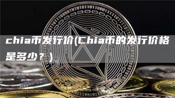 chia币发行价 - Chia币的发行价格是多少？