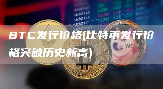BTC发行价格 - 比特币发行价格突破历史新高