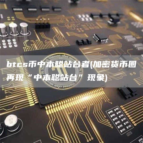 btcs币中本聪站台者 - 加密货币圈再现“中本聪站台”现象