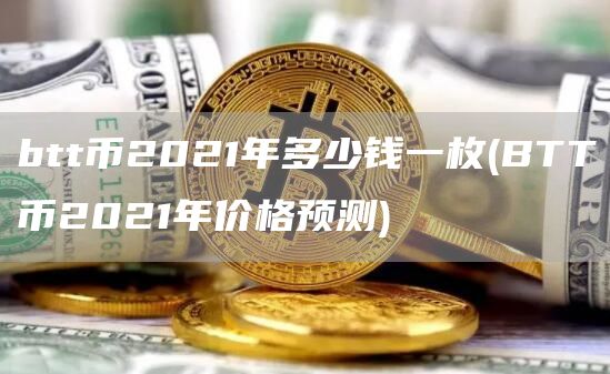 btt币2021年多少钱一枚 - BTT币2021年价格预测