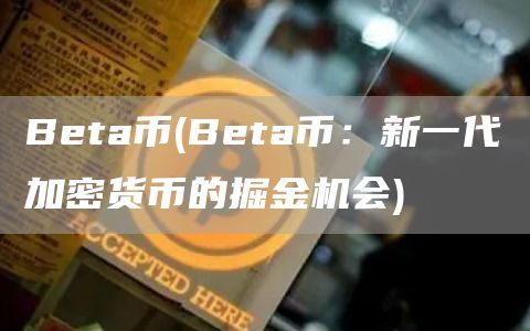 Beta币 - Beta币：新一代加密货币的掘金机会