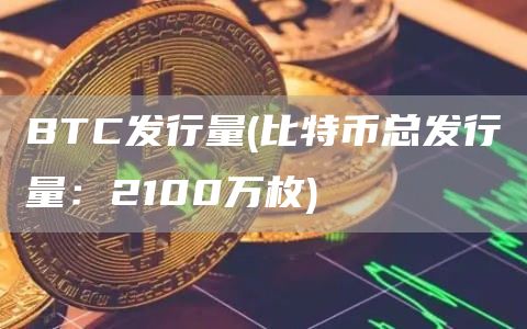 BTC发行量 - 比特币总发行量：2100万枚