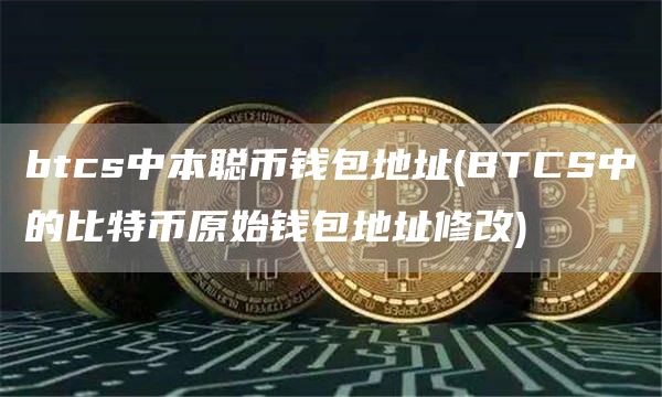 btcs中本聪币钱包地址 - BTCS中的比特币原始钱包地址修改