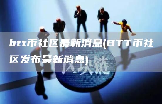 btt币社区最新消息 - BTT币社区发布最新消息